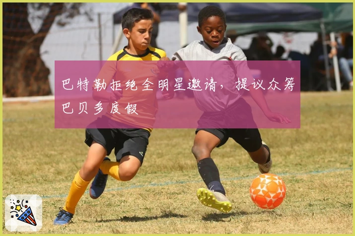 巴特勒拒绝全明星邀请，提议众筹巴贝多度假