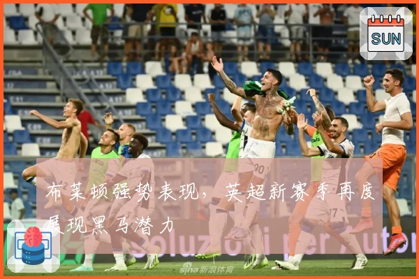 布莱顿强势表现，英超新赛季再度展现黑马潜力