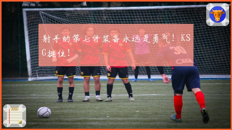 射手的第七件装备永远是勇气！KSG挺住！