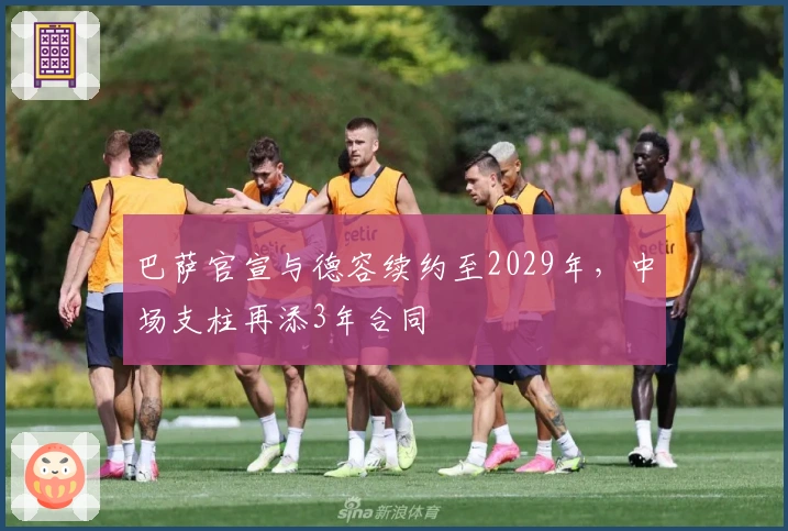 巴萨官宣与德容续约至2029年，中场支柱再添3年合同