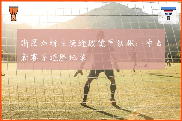 斯图加特主场迎战德甲劲旅，冲击新赛季连胜纪录