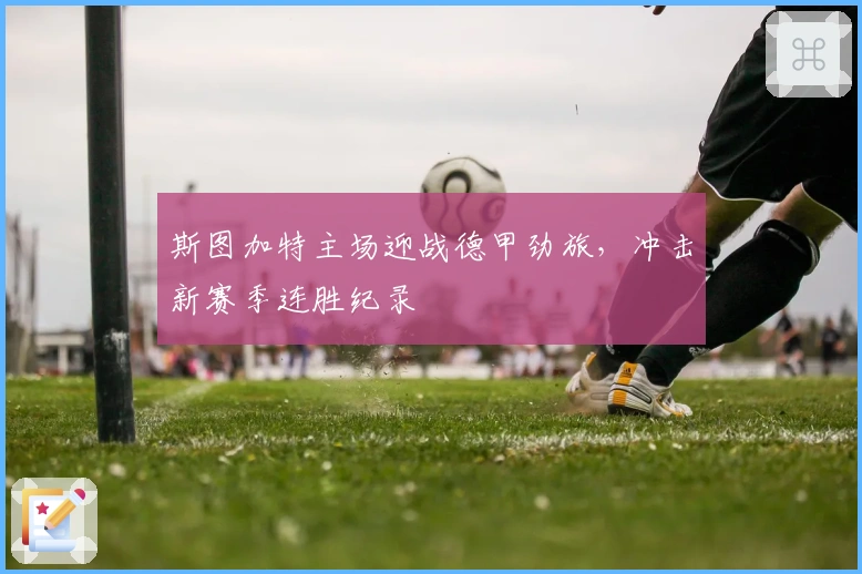 斯图加特主场迎战德甲劲旅，冲击新赛季连胜纪录