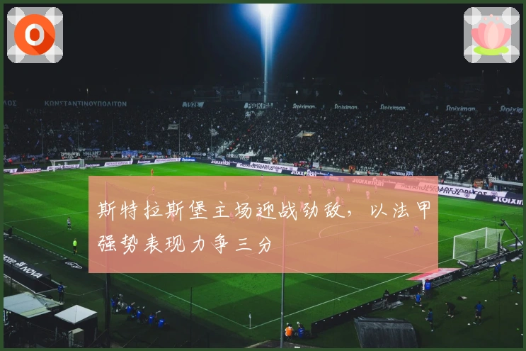 斯特拉斯堡主场迎战劲敌，以法甲强势表现力争三分