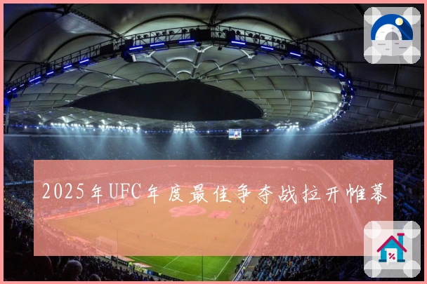 2025年UFC年度最佳争夺战拉开帷幕