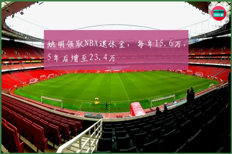 姚明领取NBA退休金，每年15.6万，5年后增至23.4万