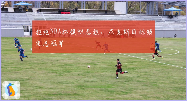 拒绝NBA杯旗帜悬挂，尼克斯目标锁定总冠军