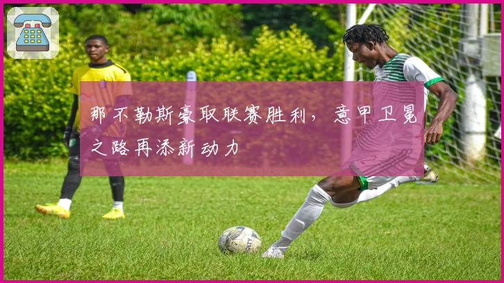 那不勒斯豪取联赛胜利，意甲卫冕之路再添新动力